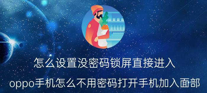 怎么设置没密码锁屏直接进入 oppo手机怎么不用密码打开手机加入面部？